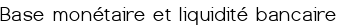 Base monétaire et liquidité bancaire
